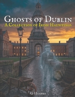 Ghosts of Dublin: A Collection of Irish Hauntings (A Collection of Hauntings and Unexplained Phenomena) B0GTHXK81T Book Cover