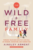 The Wild and Free Family: Forging Your Own Path to a Life Full of Wonder, Adventure, and Connection 0062998234 Book Cover