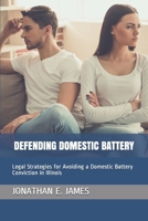Defending Domestic Battery : Legal Strategies for Avoiding a Domestic Battery Conviction in Illinois 1795237937 Book Cover