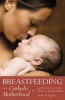 Breastfeeding And Catholic Motherhood: God's Plan For You And Your Baby 1933184043 Book Cover