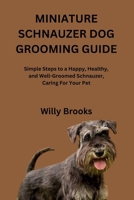 MINIATURE SCHNAUZER DOG GROOMING GUIDE: Simple Steps to a Happy, Healthy, and Well-Groomed Schnauzer, Caring For Your Pet B0FVLMLXTG Book Cover