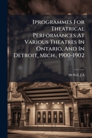 [programmes For Theatrical Performances At Various Theatres In Ontario, And In Detroit, Mich., 1900-1902 1024405214 Book Cover