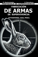Fabricación de Armas de Supervivencia: Autodefensa, Caza, Pesca. Protocolo de Supervivencia. (Spanish Edition) B0DTTWRJV4 Book Cover