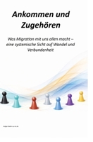 Ankommen und Zugehören: Was Migration mit uns allen macht - eine systemi-sche Sicht auf Wandel und Verbundenheit (German Edition) 3384908147 Book Cover