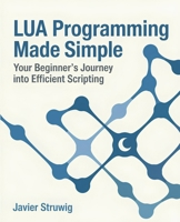 Lua Programming Made Simple: Your Beginner's Journey into Efficient Scripting B0F3XK259W Book Cover