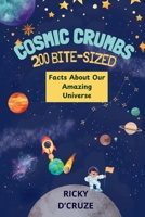Cosmic Crumbs: 200 Bite-Sized Facts About Our Amazing Universe: 200 Astonishing Facts for Future Astronauts and Young Stargazers B0FLWR4CY9 Book Cover