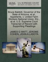 Bruce Babbitt, Governor of the State of Arizona, et al., Appellants, v. United Farm Workers National Union, Etc., et al. U.S. Supreme Court Transcript of Record with Supporting Pleadings 1270704095 Book Cover