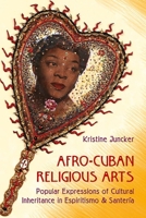 Afro-Cuban Religious Arts: Popular Expressions of Cultural Inheritance in Espiritismo and Santería 0813049709 Book Cover