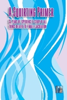 A Squirting Primer: The Full Series: 35 Years of Experience & Study of All Things Related to Female Ejaculation B089LC89DH Book Cover