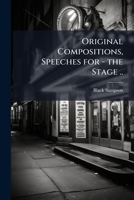 Original Compositions, Speeches for - The Stage .. 1175971030 Book Cover