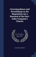 Correspondence and Proceedings in the Negotiation for a Renewal of the East-India Company's Charter 1019198060 Book Cover