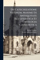 De Catechizatione Veterum, Maxime Ex Antiquitate Ecclesiastica Et Theologia Catechetica... 1247505340 Book Cover