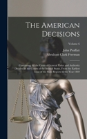 The American Decisions: Containing All the Cases of General Value and Authority Decided in the Courts of the Several States, From the Earliest Issue of the State Reports to the Year 1869; Volume 6 1017370079 Book Cover