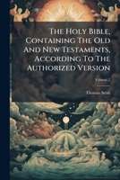 The Holy Bible Containing the Old and New Testaments, According to the Authorized Version: With Explanatory Notes, Practical Observations, and Copious Marginal References Volume 2 1276265956 Book Cover