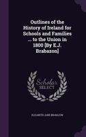 Outlines of the History of Ireland for Schools and Families ... to the Union in 1800 [By E.J. Brabazon]. 1147097267 Book Cover
