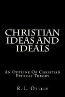 Christian Ideas and Ideals: An Outline of Christian Ethical Theory (Classic Reprint) 148483559X Book Cover