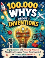 100,000 Whys About Inventions: Big Questions and Amazing Answers About How Everyday Things Were Invented, for Curious Kids Ages 6–12 (The 100000 Whys Series for kids) B0HHJCQNH6 Book Cover