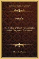Parsifal, the Finding of Christ Through art or, Richard Wagner as Theologian 1564593681 Book Cover