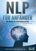 NLP FÜR ANFÄNGER - Die Macht des Unterbewusstseins: Wie Sie die Kraft der Psychologie, Kommunikation und Manipulationstechniken für sich nutzen und ... das bekommen, was Sie wollen (German Edition) 3989357034 Book Cover