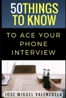 50 Things to Know to Ace Your Phone Interview (50 Things to Know Becoming Series: Practical Guides for Choosing a Career, Learning Skills, and Building Your Future) 1521145482 Book Cover