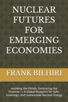 NUCLEAR FUTURES FOR EMERGING ECONOMIES: Avoiding the Pitfalls, Embracing the Promise — A Global Blueprint for Safe, Sovereign, and Sustainable Nuclear Energy B0G6XZ9D39 Book Cover