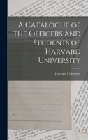 A Catalogue of the Officers and Students of Harvard University 1018891242 Book Cover