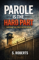 Parole Is The Hard Part: Surviving The Streets After Prison B0GJLD2GCP Book Cover