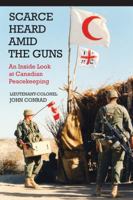 Scarce Heard Amid the Guns: An Inside Look at Canadian Peacekeeping 1554889812 Book Cover