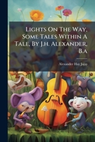 Lights On The Way, Some Tales Within A Tale, By J.h. Alexander, B.a.... 127918647X Book Cover