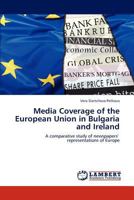 Media Coverage of the European Union in Bulgaria and Ireland: A comparative study of newspapers' representations of Europe 3845428945 Book Cover