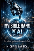 The Invisible Hand of AI: How Artificial Intelligence Is Reshaping Our World B0GMWD9VSP Book Cover