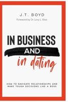 In Business and In Dating: How To Navigate Relationships and Make Tough Decisions Like A Boss B0BJ9T911V Book Cover