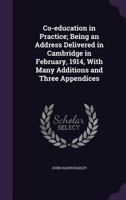 Co-Education in Practice; Being an Address Delivered in Cambridge in February, 1914, with Many Additions and Three Appendices 1356268773 Book Cover