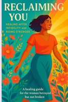 Reclaiming You: A Journey Through and Beyond Infidelity: Healing from Infidelity, Rebuilding Your Worth, and Reclaiming Your Life B0FHDVR433 Book Cover