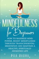 Mindfulness for Beginners : How to Maximize Mind Power, Boost Mindfulness Through Transcendental Meditation and Maintain a Healthy, Spiritually-Awakened Life 1071191683 Book Cover