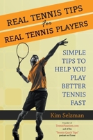 Real Tennis Tips for Real Tennis Players: Simple Tips to Help You Play Better Tennis Fast 1503098257 Book Cover