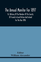 The Annual Monitor For 1897 Or, Obituary Of The Members Of The Society Of Friends In Great Britain And Ireland For The Year 1896 9354440053 Book Cover