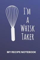 My Recipe Notebook I'm a Whisk Taker: Blank Recipe Notebook Gift for Bakers and Cooks 1070176672 Book Cover