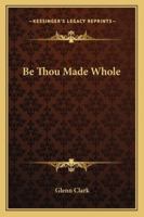 Be Thou Made Whole B0007EJXVQ Book Cover