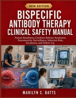 Bispecific Antibody Therapy Clinical Safety Manual: Patient Readiness, Cytokine Release Syndrome, Neurotoxicity Surveillance, Infection Risk, Escalation, and Follow-Up B0HHK2C2SF Book Cover
