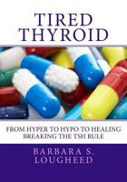Tired Thyroid: From Hyper to Hypo to Healing - Breaking the TSH Rule 1495355535 Book Cover