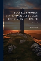Tous Les Synodes Nationaux Des Eglises Réformées De France, Volume 2 1175286249 Book Cover