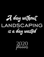 A Day Without Landscaping Is A Day Wasted 2020 Planner: Nice 2020 Calendar for Landscaping Fan | Christmas Gift Idea Landscaping Theme | Landscaping Lover Journal for 2020 | 120 pages 8.5x11 inches 1711621684 Book Cover
