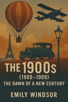 The 1900's (1900 - 1909): The Dawn of a New Century B0DSKCCQDQ Book Cover