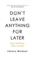 Don't Leave Anything for Later: Stop Waiting Start Living B0FSWP59B4 Book Cover