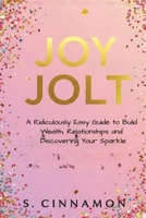 Joy Jolt: A Ridiculously Easy Guide to Build Wealth, Relationships and Discovering Your Sparkle B0F8W3QS16 Book Cover