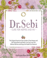 Dr. Sebi Cure for Herpes and HIV: The Original American Stars Guide to Treat Herpes and HIV Using Plants and Herbs. Live Your Love Life Without ... Enjoy the Health You Deserve! B08L7ZR98R Book Cover