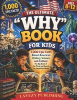 The Ultimate "Why" Book for Kids Ages 8-12: 1,000 Epic Facts About American History, Science, and Culture: The Big Book of Fun Trivia and Secrets for Inquisitive Minds B0H1VZNSN4 Book Cover