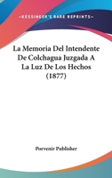 La Memoria Del Intendente De Colchagua Juzgada A La Luz De Los Hechos (1877) 1160134820 Book Cover
