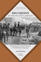Decisions of the Atlanta Campaign: The Twenty-One Critical Decisions That Defined the Operation 1621904725 Book Cover